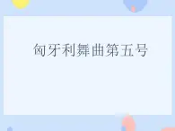 三、金色音樂廳（聽賞）匈牙利舞曲第五號 課件 +教案+8個音視頻