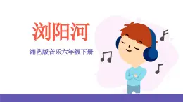 湘藝版音樂六年級下冊 第1課《瀏陽河》課件+教案+素材