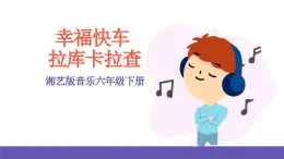 湘藝版音樂六年級下冊 第3課《幸福快車》《拉庫卡拉查》課件+教案+素材