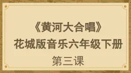花城版音樂(lè)6下第三課《黃河大合唱》課件