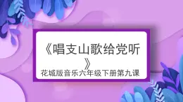 花城版音樂(lè)6下第九課《唱支山歌給黨聽》課件