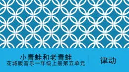 花城版音樂1上第五單元《小青蛙和老青蛙》課件