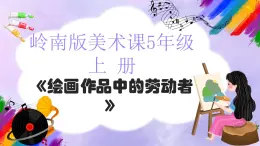 嶺南版小學(xué)美術(shù)五年級(jí)上冊(cè)第2課《繪畫(huà)作品中的勞動(dòng)者》課件+教案