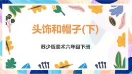 苏少版美术六下 第10课《头饰和帽子（下）》课件+教案