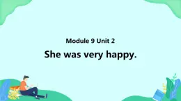 Module 9 Unit 2 She was very happy (第2課時) 課件