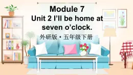 Module 7 Unit 2 I’ll be home at seven o’clock（課件+素材）外研版（三起）英語五年級下