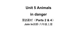 Unit 5 Animals  in danger  第2課時（ Parts 2 & 4）（課件+素材）-2024-2025學(xué)年Join in 外研劍橋英語六年級上冊