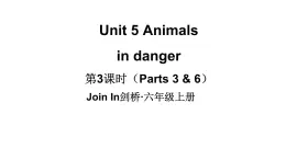 Unit 5 Animals  in danger  第3課時（ Parts 3 & 6）（課件+素材）-2024-2025學(xué)年Join in 外研劍橋英語六年級上冊