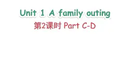 Unit 1 A family outing Part C-D（課件+素材）-2024-2025學年湘少版（三起）英語六年級下冊