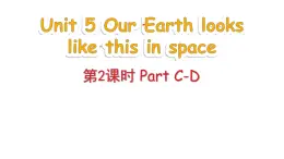 Unit 5 Our Earth looks like this in space Part C-D（課件+素材）-2024-2025學年湘少版（三起）英語六年級下冊