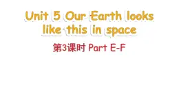 Unit 5 Our Earth looks like this in space Part E-F（課件+素材）-2024-2025學年湘少版（三起）英語六年級下冊