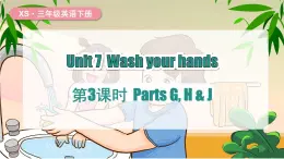 湘少版（三起）（2024）英語(yǔ)三年級(jí)下冊(cè) Unit 7 Wash your hands 第3課時(shí) Parts G, H & J(課件+素材)