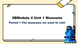 5BM4U1(Period1) Museums The museums we want to visit課件