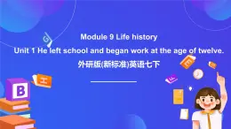 外研版(新标准)英语七下 Module 9 Unit 1《He left school and began work at the age of twelve》课件+单元教案+课后练习+学习任务单+素材