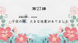 第27課 子供の時、大きな地震がありました 課件-2022-2023學(xué)年高中日語新版標(biāo)準(zhǔn)日本語初級下冊