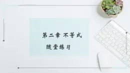 中職數(shù)學(xué) 高教版（2021·十四五）基礎(chǔ)模塊上冊 第二章 不等式 隨堂練習(xí)課件PPT