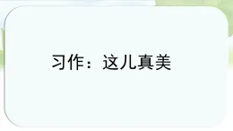 统编版小学语文三年级上册课件《第六单元习作：这儿真美》