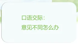 统编版语文六年级上册课件第六单元《口语交际：意见不同怎么办》