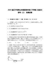 2025届辽宁省鞍山市普通高中高三下学期二轮复习联考（三） 物理试卷（含答案解析）